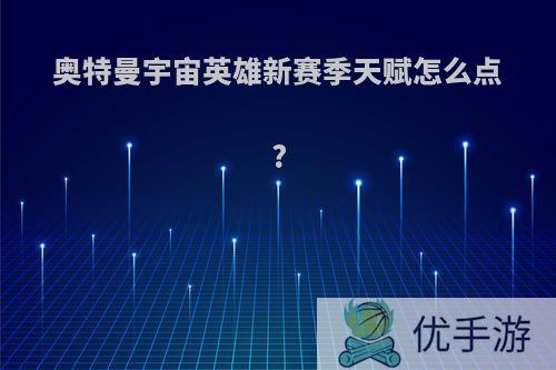 奥特曼宇宙英雄新赛季天赋怎么点?