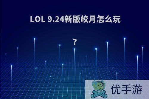 LOL 9.24新版皎月怎么玩?