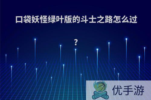 口袋妖怪绿叶版的斗士之路怎么过?