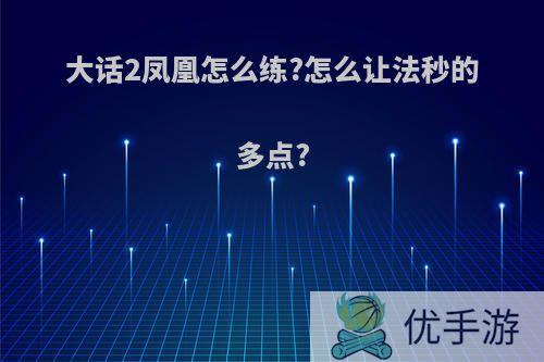 大话2凤凰怎么练?怎么让法秒的多点?