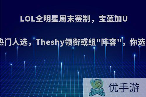 LOL全明星周末赛制，宝蓝加Uzi成热门人选，Theshy领衔或组