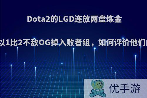 Dota2的LGD连放两盘炼金体系，以1比2不敌OG掉入败者组，如何评价他们的表现?