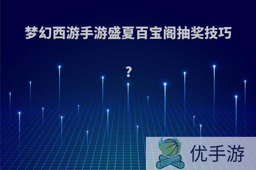 梦幻西游手游盛夏百宝阁抽奖技巧?