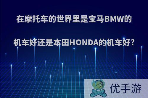 在摩托车的世界里是宝马BMW的机车好还是本田HONDA的机车好?