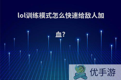 lol训练模式怎么快速给敌人加血?