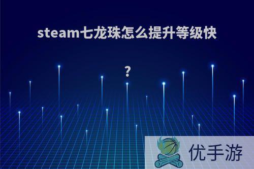 steam七龙珠怎么提升等级快?