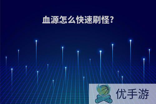 血源怎么快速刷怪?