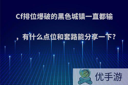 Cf排位爆破的黑色城镇一直都输，有什么点位和套路能分享一下?