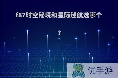 f87时空秘境和星际迷航选哪个?