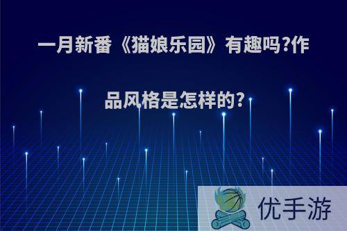 一月新番《猫娘乐园》有趣吗?作品风格是怎样的?