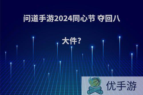 问道手游2024同心节 夺回八大件?