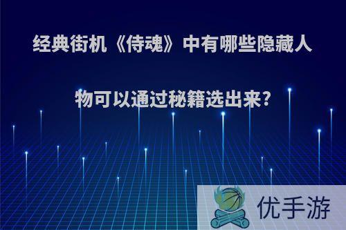 经典街机《侍魂》中有哪些隐藏人物可以通过秘籍选出来?