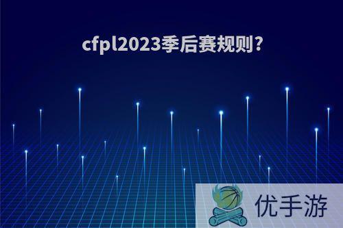 cfpl2023季后赛规则?