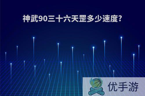 神武90三十六天罡多少速度?