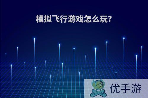 模拟飞行游戏怎么玩?