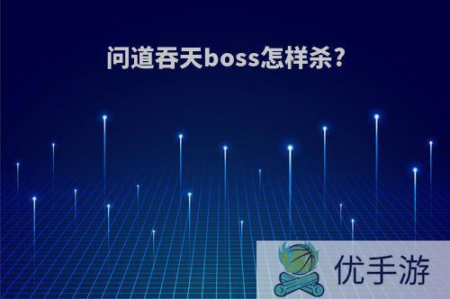 问道吞天boss怎样杀?