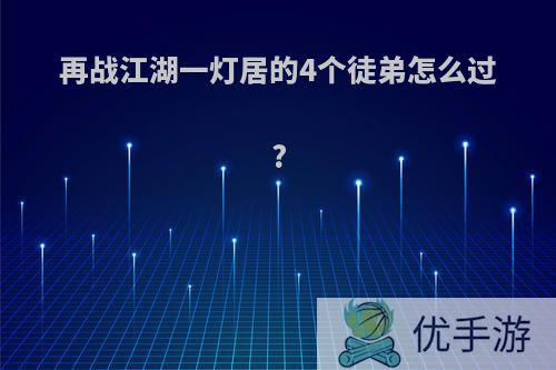 再战江湖一灯居的4个徒弟怎么过?