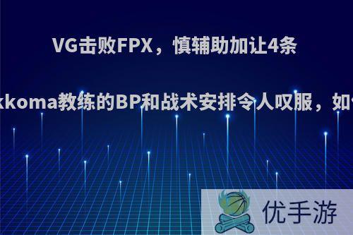 VG击败FPX，慎辅助加让4条小龙，kkoma教练的BP和战术安排令人叹服，如何评价?