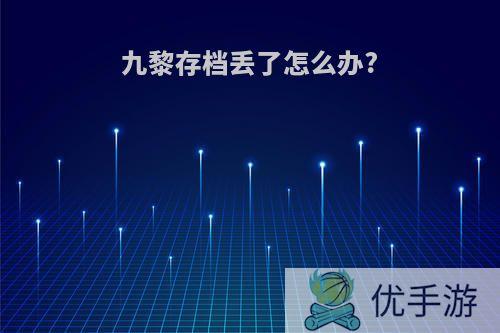 九黎存档丢了怎么办?