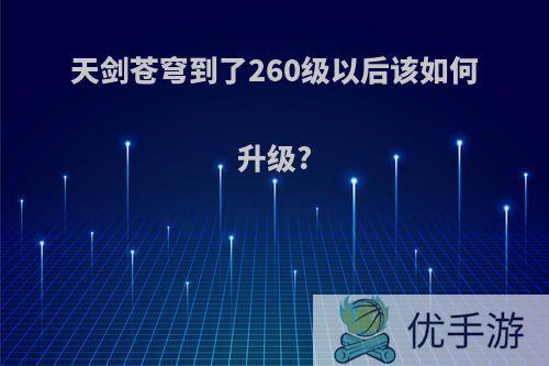 天剑苍穹到了260级以后该如何升级?