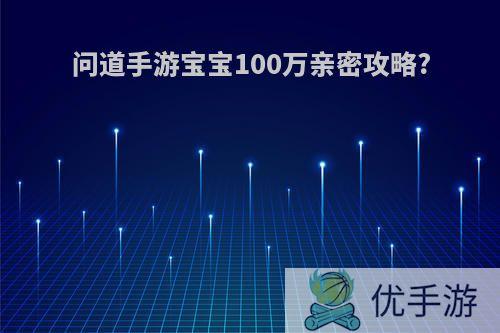 问道手游宝宝100万亲密攻略?