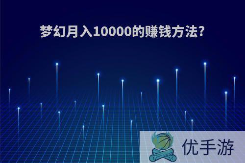 梦幻月入10000的赚钱方法?