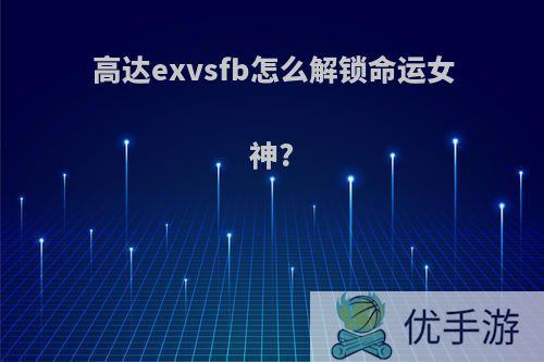 高达exvsfb怎么解锁命运女神?