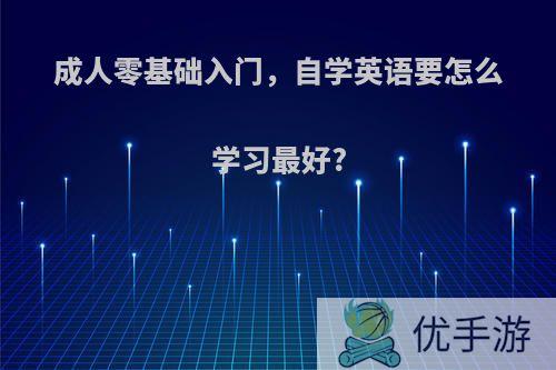 成人零基础入门，自学英语要怎么学习最好?