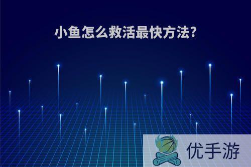 小鱼怎么救活最快方法?