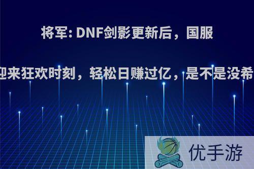 将军: DNF剑影更新后，国服金团迎来狂欢时刻，轻松日赚过亿，是不是没希望了?