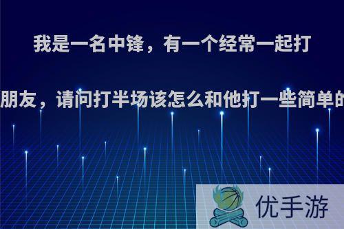 我是一名中锋，有一个经常一起打球中投很准的朋友，请问打半场该怎么和他打一些简单的配合与战术?