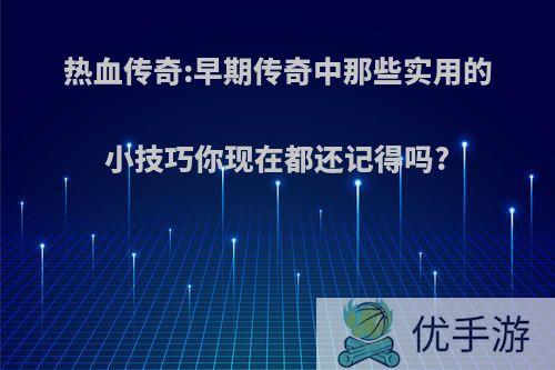 热血传奇:早期传奇中那些实用的小技巧你现在都还记得吗?