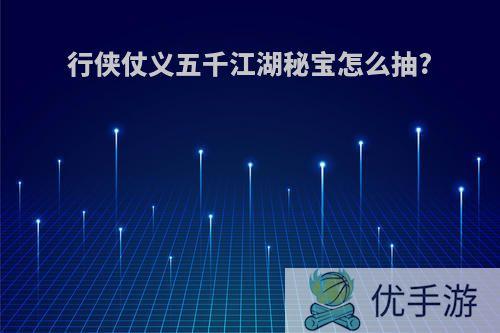 行侠仗义五千江湖秘宝怎么抽?