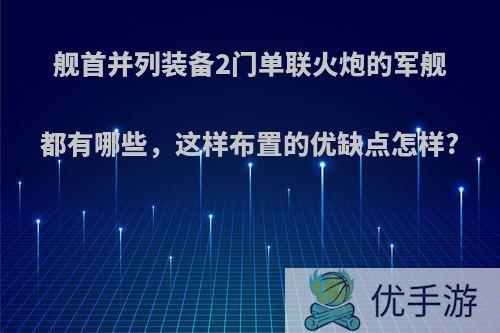 舰首并列装备2门单联火炮的军舰都有哪些，这样布置的优缺点怎样?