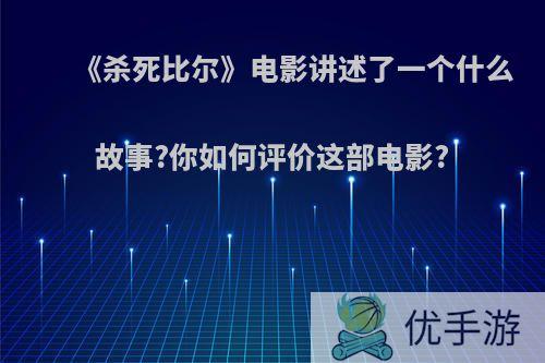 《杀死比尔》电影讲述了一个什么故事?你如何评价这部电影?