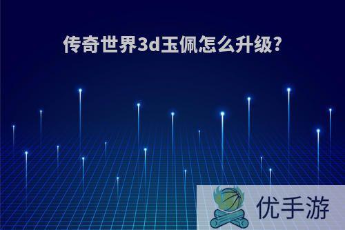 传奇世界3d玉佩怎么升级?