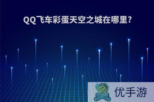 QQ飞车彩蛋天空之城在哪里?