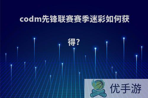 codm先锋联赛赛季迷彩如何获得?