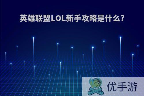 英雄联盟LOL新手攻略是什么?