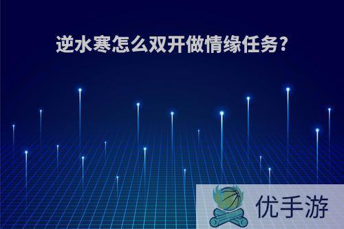 逆水寒怎么双开做情缘任务?