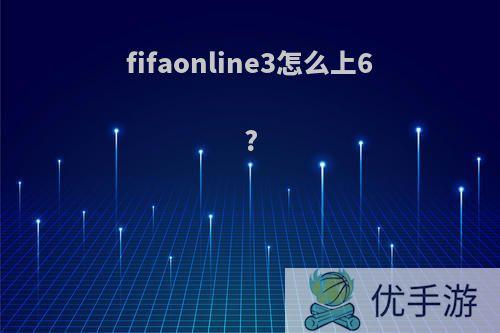 fifaonline3怎么上6?