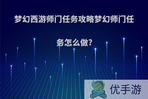 梦幻西游师门任务攻略梦幻师门任务怎么做?