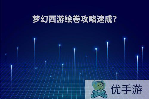 梦幻西游绘卷攻略速成?