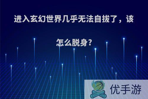 进入玄幻世界几乎无法自拔了，该怎么脱身?