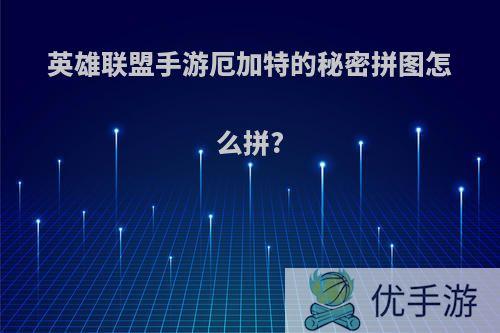 英雄联盟手游厄加特的秘密拼图怎么拼?