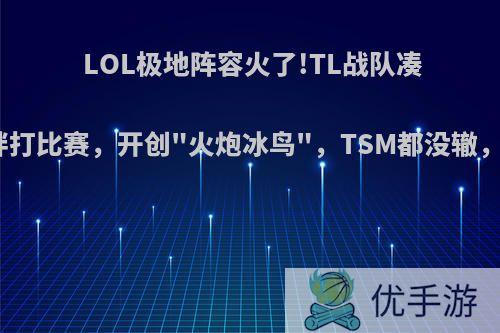 LOL极地阵容火了!TL战队凑齐极地羁绊打比赛，开创