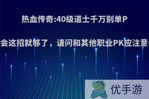 热血传奇:40级道士千万别单P，学会这招就够了，请问和其他职业PK应注意什么?