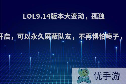 LOL9.14版本大变动，孤独玩家模式开启，可以永久屏蔽队友，不再惧怕喷子，你喜欢吗?