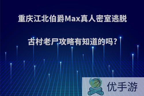 重庆江北伯爵Max真人密室逃脱古村老尸攻略有知道的吗?