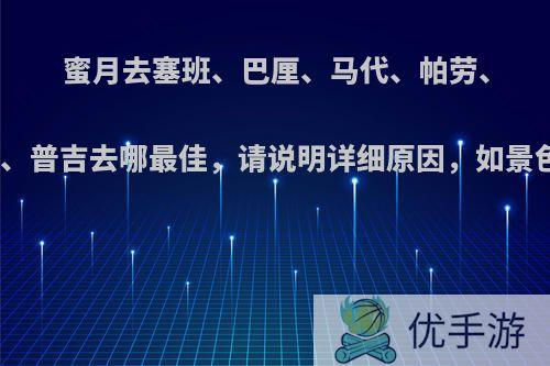 蜜月去塞班、巴厘、马代、帕劳、塞舌尔、毛里求斯、普吉去哪最佳，请说明详细原因，如景色、饮食、性价比?